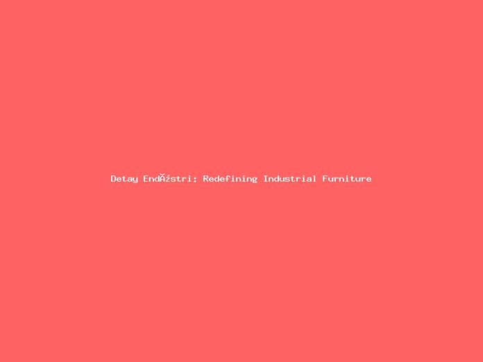 Detay Endüstri: Redefining Industrial Furniture Standards
